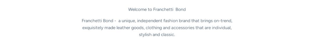 Welcome to Franchetti Bond: a unique, independent fashion brand that brings on-trend, exquisitely made leather goods, clothing and accessories that are individual, stylish and classic.